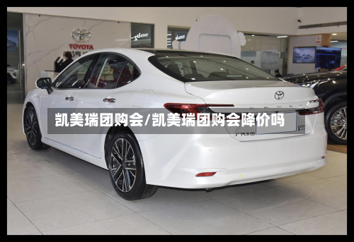 凯美瑞团购会/凯美瑞团购会降价吗