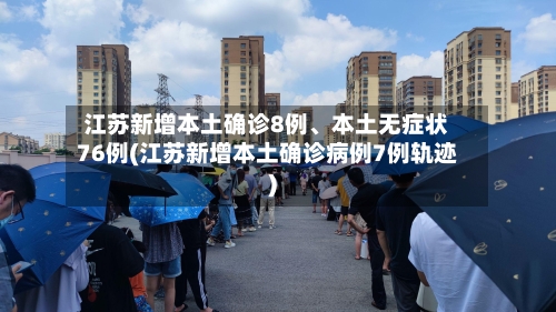 江苏新增本土确诊8例、本土无症状76例(江苏新增本土确诊病例7例轨迹)