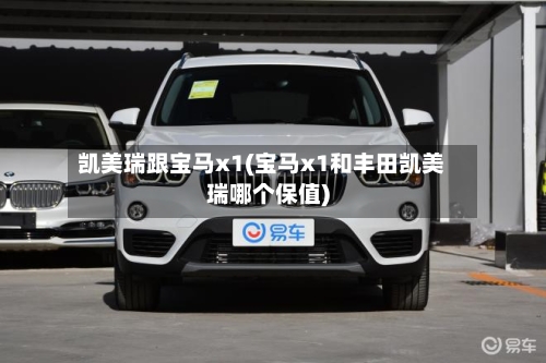 凯美瑞跟宝马x1(宝马x1和丰田凯美瑞哪个保值)
