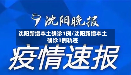 沈阳新增本土确诊1例/沈阳新增本土确诊1例轨迹