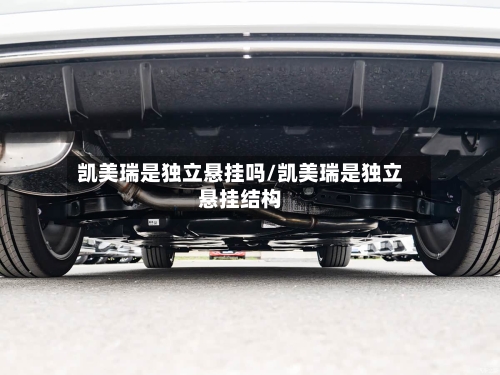凯美瑞是独立悬挂吗/凯美瑞是独立悬挂结构