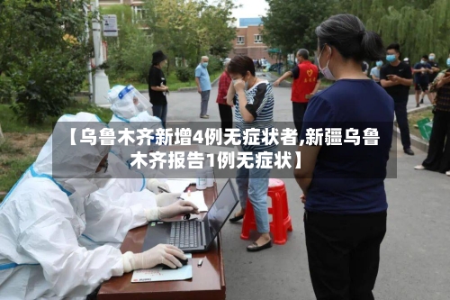 【乌鲁木齐新增4例无症状者,新疆乌鲁木齐报告1例无症状】