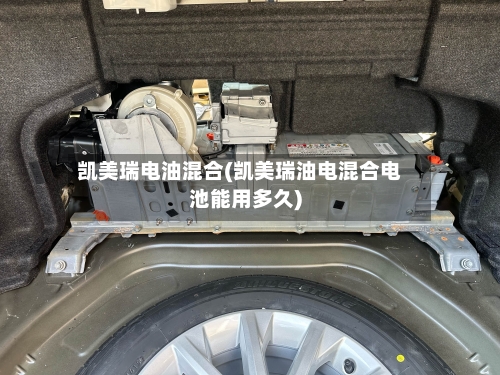 凯美瑞电油混合(凯美瑞油电混合电池能用多久)