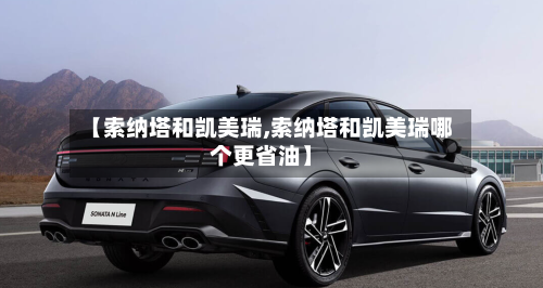 【索纳塔和凯美瑞,索纳塔和凯美瑞哪个更省油】