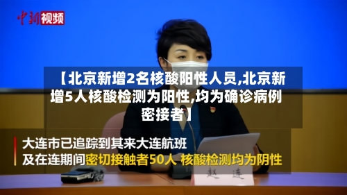 【北京新增2名核酸阳性人员,北京新增5人核酸检测为阳性,均为确诊病例密接者】