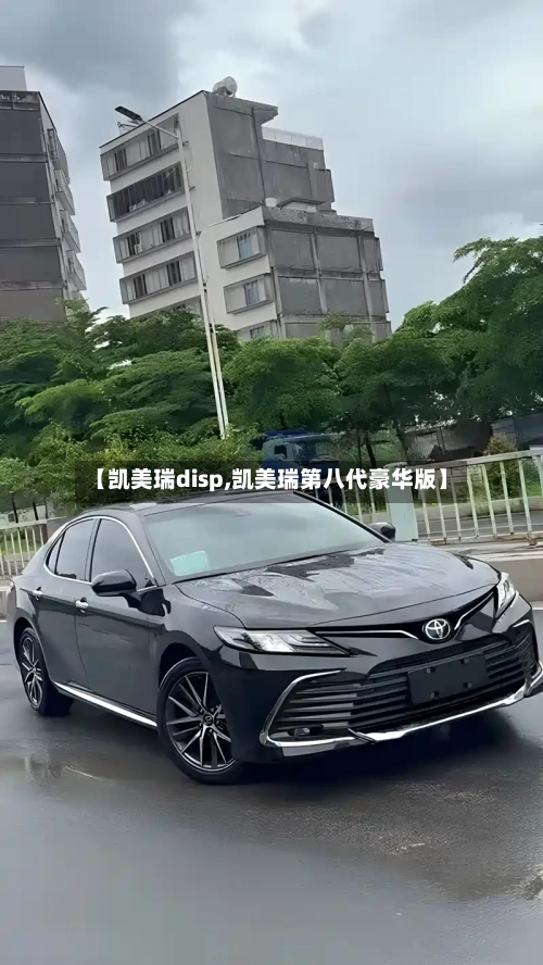 【凯美瑞disp,凯美瑞第八代豪华版】