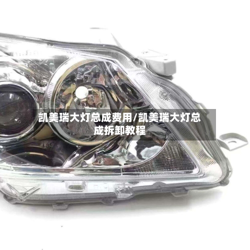 凯美瑞大灯总成费用/凯美瑞大灯总成拆卸教程