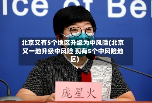 北京又有5个地区升级为中风险(北京又一地升级中风险 现有5个中风险地区)