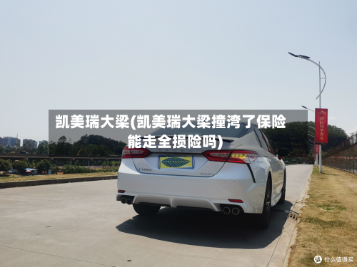 凯美瑞大梁(凯美瑞大梁撞湾了保险能走全损险吗)