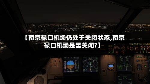 【南京禄口机场仍处于关闭状态,南京禄口机场是否关闭?】