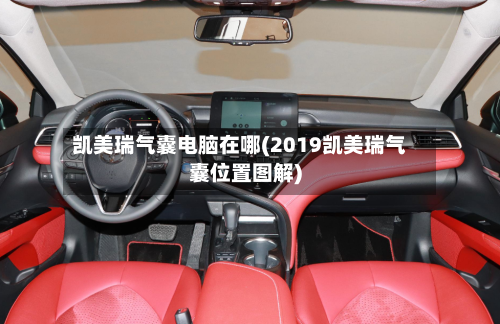 凯美瑞气囊电脑在哪(2019凯美瑞气囊位置图解)