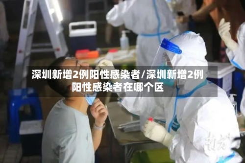 深圳新增2例阳性感染者/深圳新增2例阳性感染者在哪个区