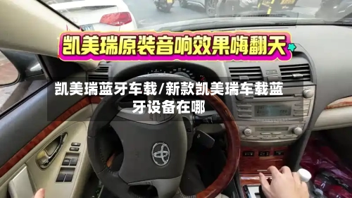 凯美瑞蓝牙车载/新款凯美瑞车载蓝牙设备在哪