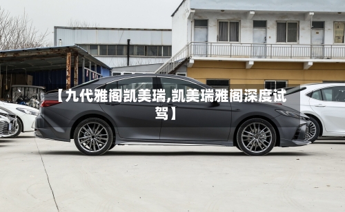 【九代雅阁凯美瑞,凯美瑞雅阁深度试驾】