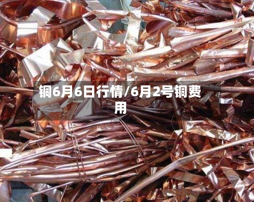 铜6月6日行情/6月2号铜费用