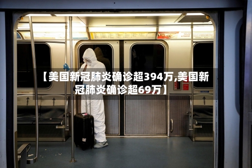 【美国新冠肺炎确诊超394万,美国新冠肺炎确诊超69万】