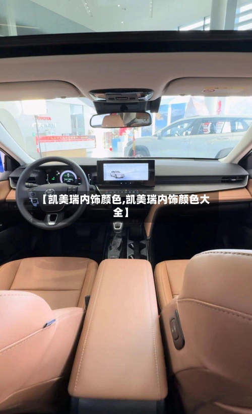 【凯美瑞内饰颜色,凯美瑞内饰颜色大全】