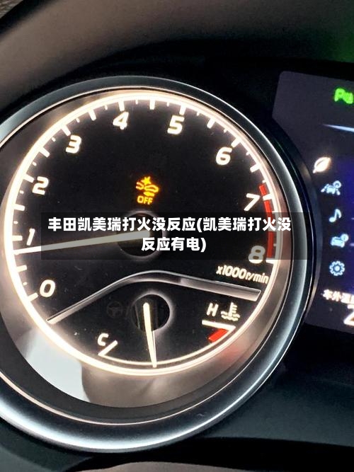 丰田凯美瑞打火没反应(凯美瑞打火没反应有电)