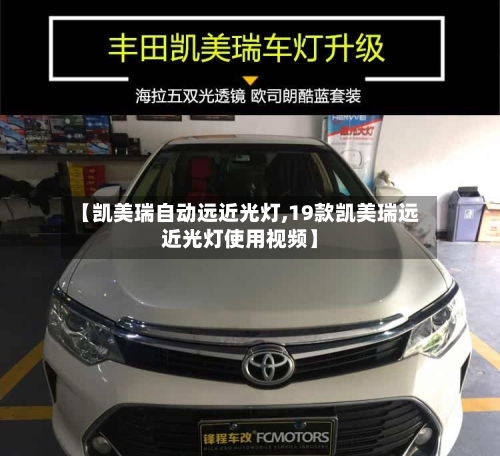 【凯美瑞自动远近光灯,19款凯美瑞远近光灯使用视频】