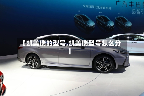 【凯美瑞的型号,凯美瑞型号怎么分】