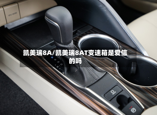 凯美瑞8A/凯美瑞8AT变速箱是爱信的吗