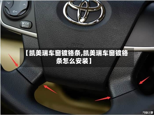 【凯美瑞车窗镀铬条,凯美瑞车窗镀铬条怎么安装】