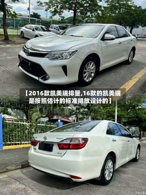 【2016款凯美瑞排量,16款的凯美瑞是按照估计的标准排放设计的】