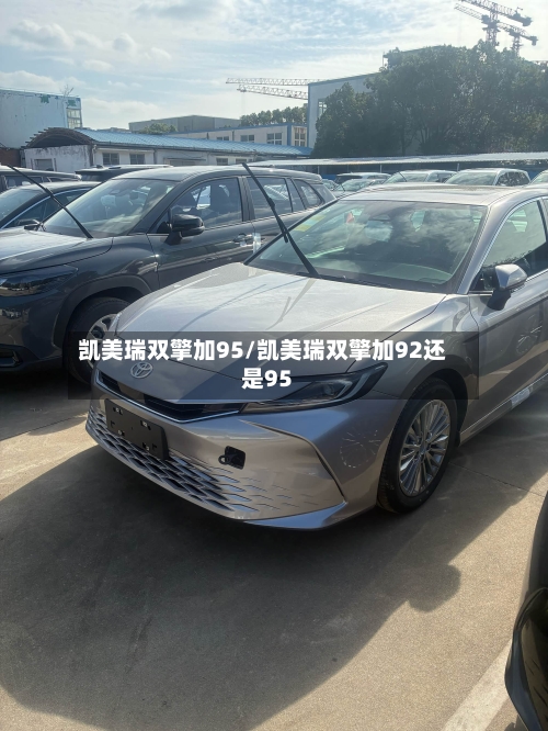 凯美瑞双擎加95/凯美瑞双擎加92还是95
