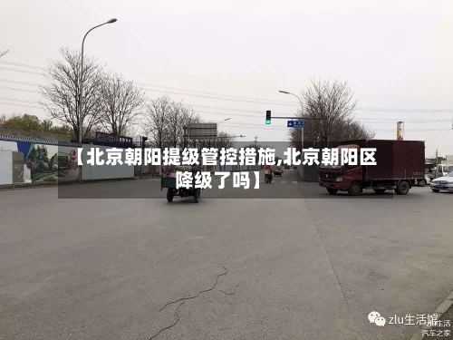【北京朝阳提级管控措施,北京朝阳区降级了吗】
