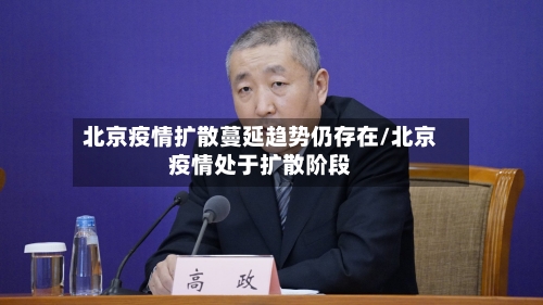 北京疫情扩散蔓延趋势仍存在/北京疫情处于扩散阶段