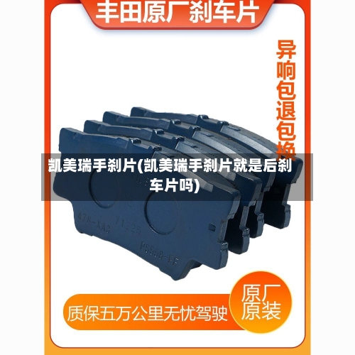 凯美瑞手刹片(凯美瑞手刹片就是后刹车片吗)