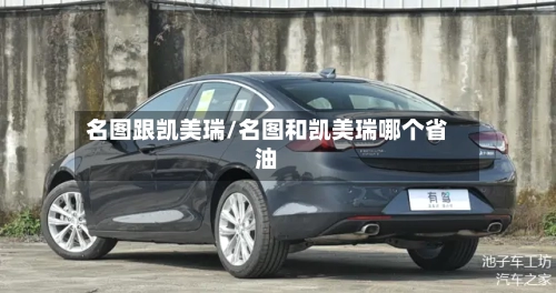 名图跟凯美瑞/名图和凯美瑞哪个省油