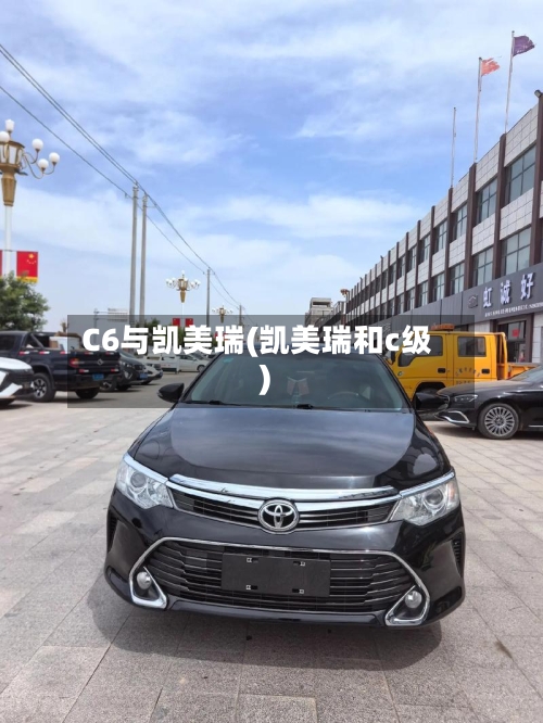 C6与凯美瑞(凯美瑞和c级)