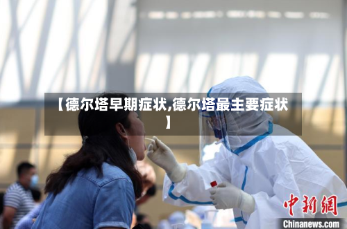 【德尔塔早期症状,德尔塔最主要症状】