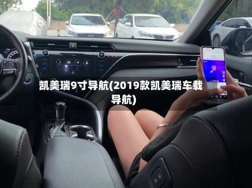 凯美瑞9寸导航(2019款凯美瑞车载导航)