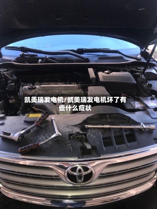 凯美瑞发电机/凯美瑞发电机坏了有些什么症状