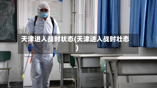 天津进入战时状态(天津进入战时壮态)