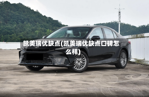 凯美瑞优缺点(凯美瑞优缺点口碑怎么样)