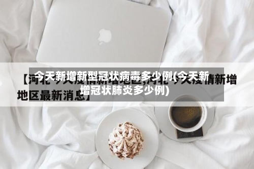 今天新增新型冠状病毒多少例(今天新增冠状肺炎多少例)