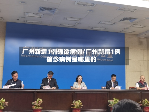 广州新增1例确诊病例/广州新增1例确诊病例是哪里的