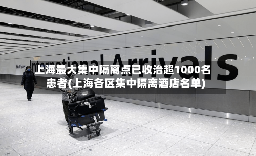 上海最大集中隔离点已收治超1000名患者(上海各区集中隔离酒店名单)