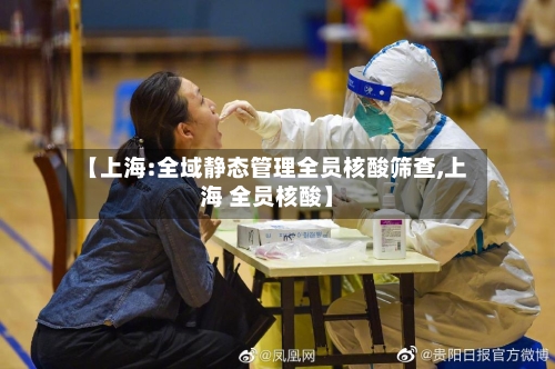 【上海:全域静态管理全员核酸筛查,上海 全员核酸】