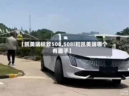 【凯美瑞标致508,508l和凯美瑞哪个有面子】