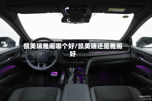 凯美瑞雅阁哪个好/凯美瑞还是雅阁好
