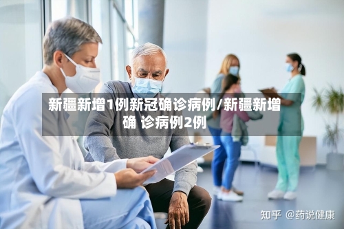 新疆新增1例新冠确诊病例/新疆新增确 诊病例2例