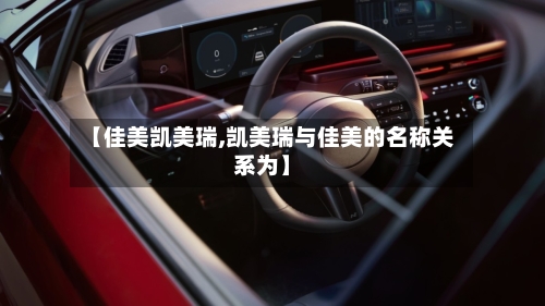 【佳美凯美瑞,凯美瑞与佳美的名称关系为】