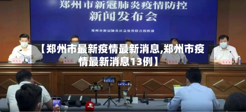 【郑州市最新疫情最新消息,郑州市疫情最新消息13例】