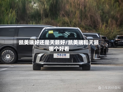 凯美瑞好还是天籁好/凯美瑞和天籁哪个好看