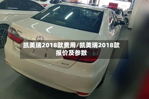 凯美瑞2018款费用/凯美瑞2018款报价及参数