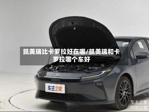 凯美瑞比卡罗拉好在哪/凯美瑞和卡罗拉哪个车好